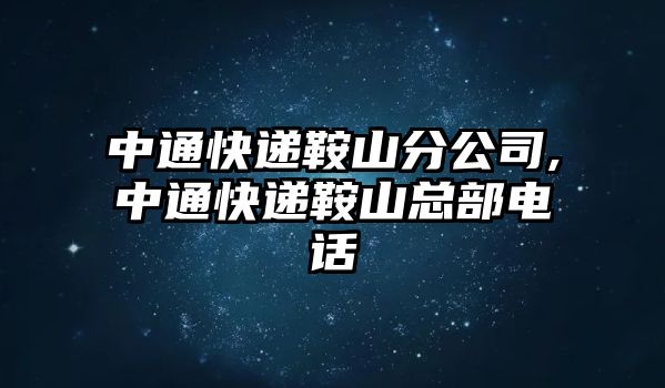 中通快遞鞍山分公司,中通快遞鞍山總部電話