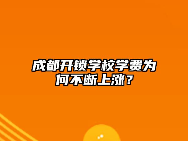 成都開鎖學校學費為何不斷上漲？