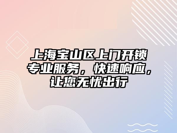 上海寶山區上門開鎖專業服務，快速響應，讓您無憂出行