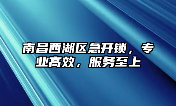 南昌西湖區(qū)急開鎖，專業(yè)高效，服務至上