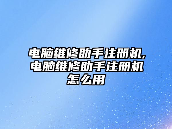 電腦維修助手注冊機,電腦維修助手注冊機怎么用