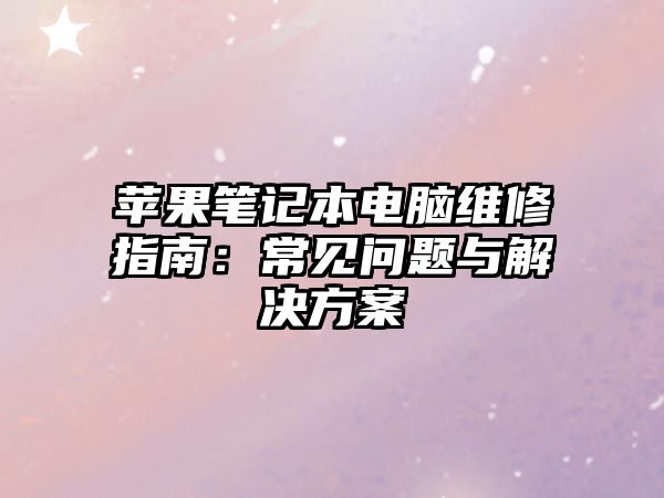 蘋果筆記本電腦維修指南：常見問題與解決方案