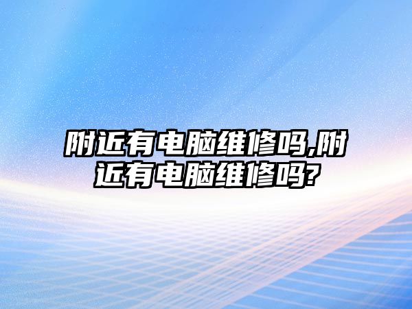 附近有電腦維修嗎,附近有電腦維修嗎?