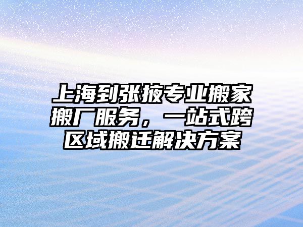 上海到張掖專業(yè)搬家搬廠服務，一站式跨區(qū)域搬遷解決方案