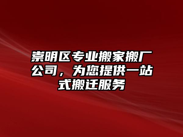 崇明區(qū)專業(yè)搬家搬廠公司，為您提供一站式搬遷服務(wù)