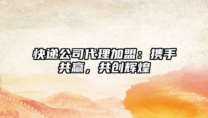 快遞公司代理加盟：攜手共贏，共創輝煌