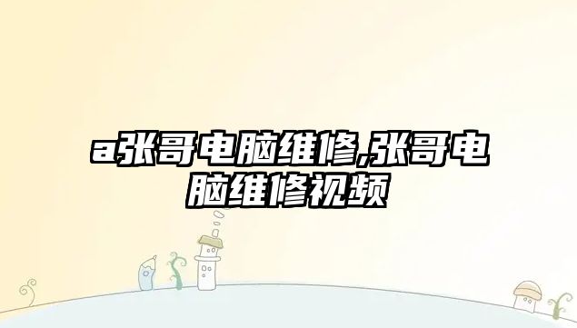 a張哥電腦維修,張哥電腦維修視頻