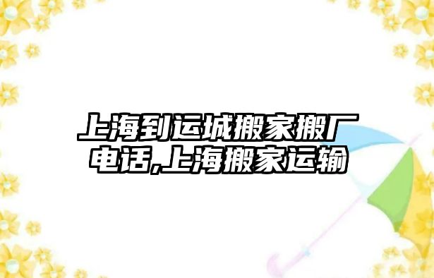 上海到運城搬家搬廠電話,上海搬家運輸