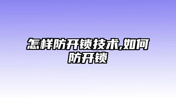 怎樣防開鎖技術,如何防開鎖