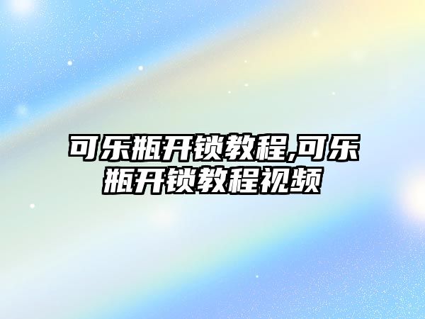 可樂瓶開鎖教程,可樂瓶開鎖教程視頻