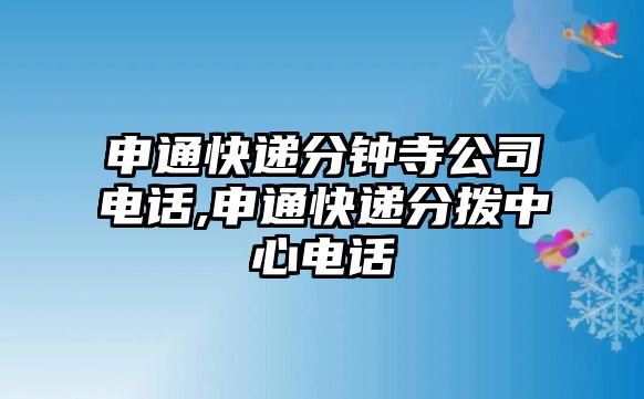 申通快遞分鐘寺公司電話,申通快遞分撥中心電話