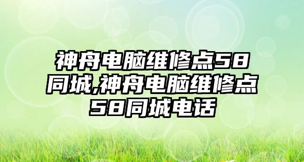 神舟電腦維修點58同城,神舟電腦維修點58同城電話