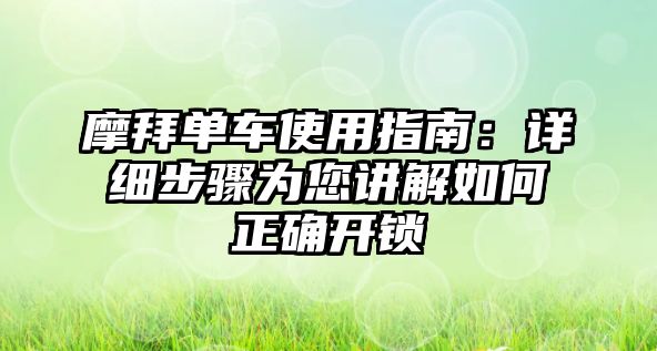 摩拜單車使用指南：詳細(xì)步驟為您講解如何正確開鎖