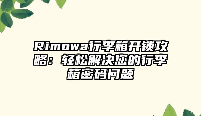 Rimowa行李箱開鎖攻略：輕松解決您的行李箱密碼問題