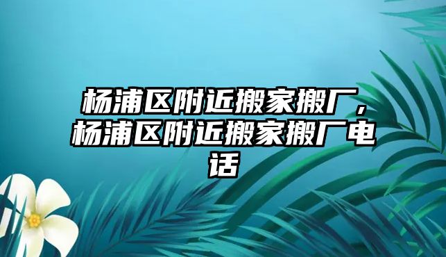 楊浦區附近搬家搬廠,楊浦區附近搬家搬廠電話