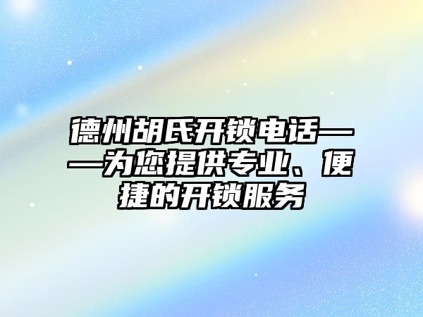 德州胡氏開鎖電話——為您提供專業、便捷的開鎖服務