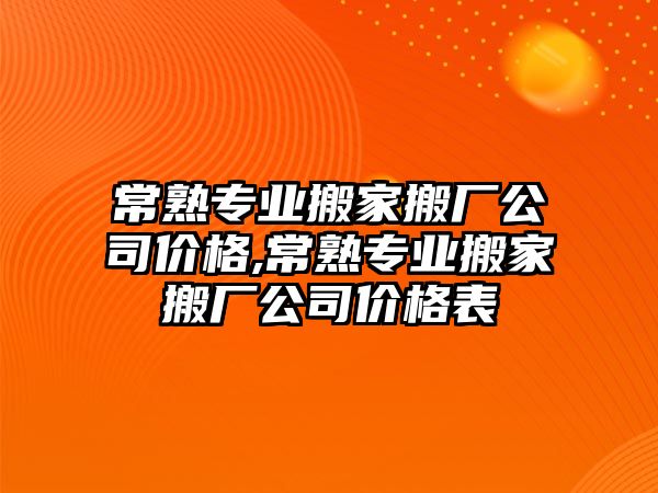 常熟專業搬家搬廠公司價格,常熟專業搬家搬廠公司價格表