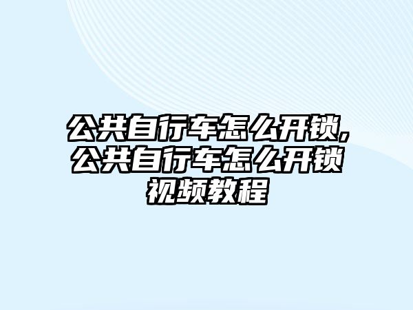 公共自行車怎么開鎖,公共自行車怎么開鎖視頻教程