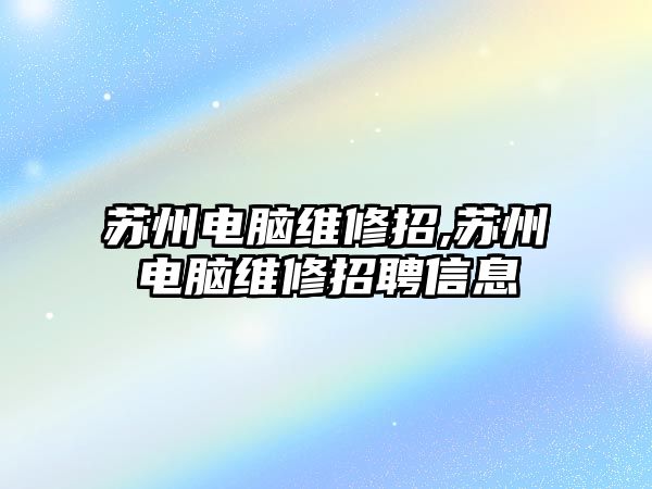 蘇州電腦維修招,蘇州電腦維修招聘信息