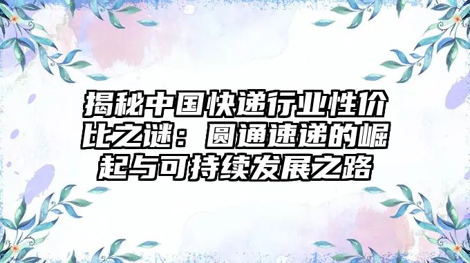 揭秘中國快遞行業性價比之謎：圓通速遞的崛起與可持續發展之路