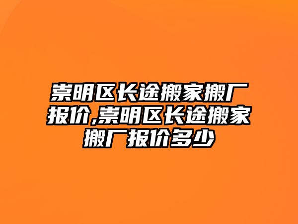 崇明區(qū)長(zhǎng)途搬家搬廠報(bào)價(jià),崇明區(qū)長(zhǎng)途搬家搬廠報(bào)價(jià)多少