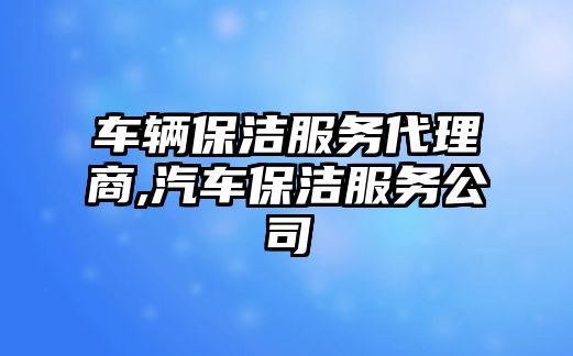 車輛保潔服務代理商,汽車保潔服務公司