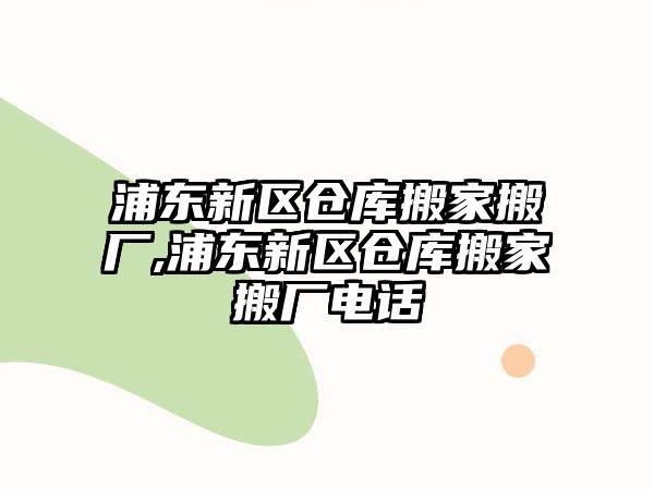 浦東新區倉庫搬家搬廠,浦東新區倉庫搬家搬廠電話