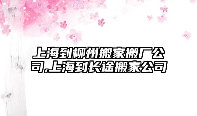 上海到柳州搬家搬廠公司,上海到長途搬家公司