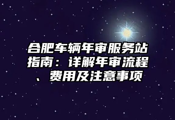 合肥車輛年審服務站指南：詳解年審流程、費用及注意事項