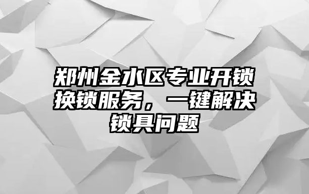 鄭州金水區專業開鎖換鎖服務，一鍵解決鎖具問題