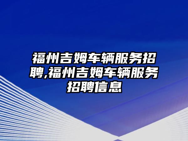 福州吉姆車輛服務招聘,福州吉姆車輛服務招聘信息