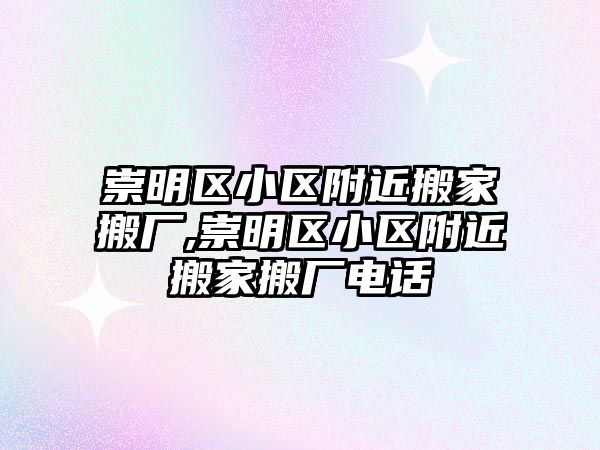 崇明區小區附近搬家搬廠,崇明區小區附近搬家搬廠電話