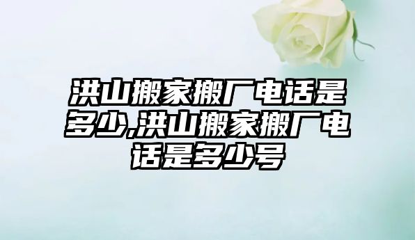 洪山搬家搬廠電話是多少,洪山搬家搬廠電話是多少號