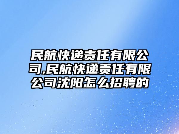 民航快遞責任有限公司,民航快遞責任有限公司沈陽怎么招聘的