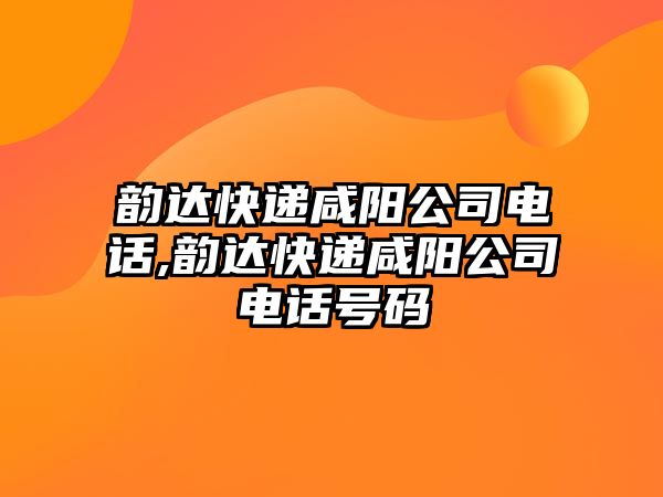 韻達快遞咸陽公司電話,韻達快遞咸陽公司電話號碼