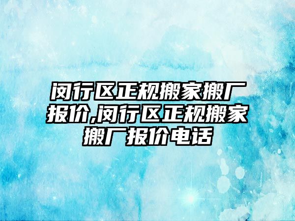 閔行區正規搬家搬廠報價,閔行區正規搬家搬廠報價電話