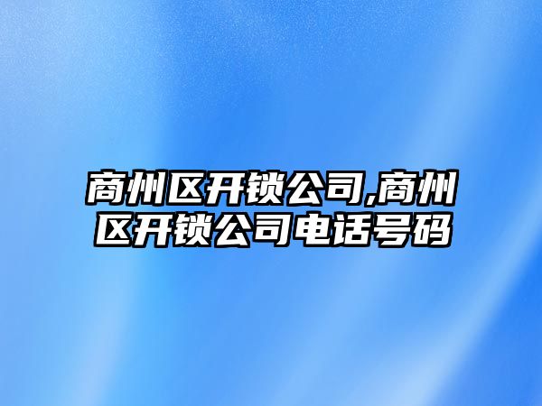 商州區開鎖公司,商州區開鎖公司電話號碼