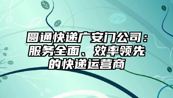 圓通快遞廣安門公司：服務(wù)全面、效率領(lǐng)先的快遞運(yùn)營商