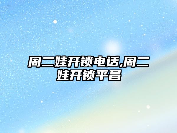 周二娃開鎖電話,周二娃開鎖平昌