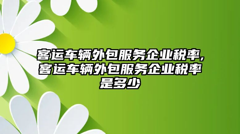 客運車輛外包服務企業稅率,客運車輛外包服務企業稅率是多少