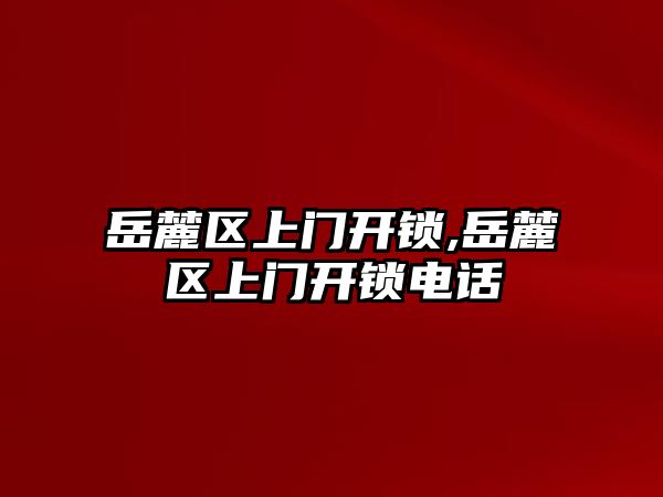 岳麓區上門開鎖,岳麓區上門開鎖電話