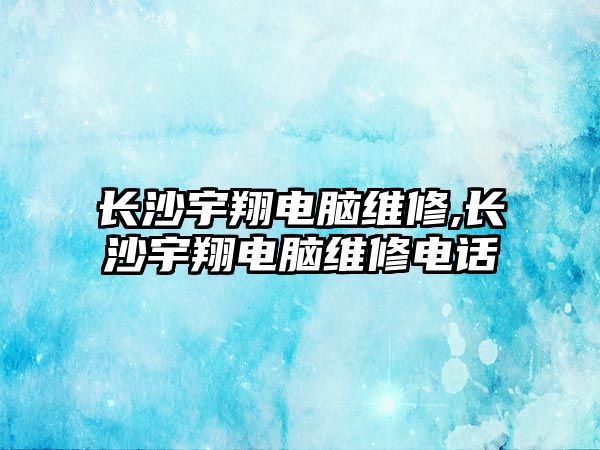 長沙宇翔電腦維修,長沙宇翔電腦維修電話