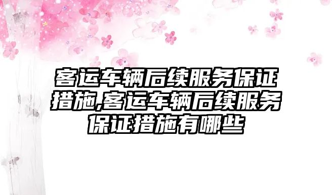 客運車輛后續服務保證措施,客運車輛后續服務保證措施有哪些