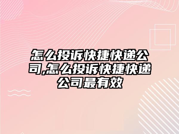 怎么投訴快捷快遞公司,怎么投訴快捷快遞公司最有效