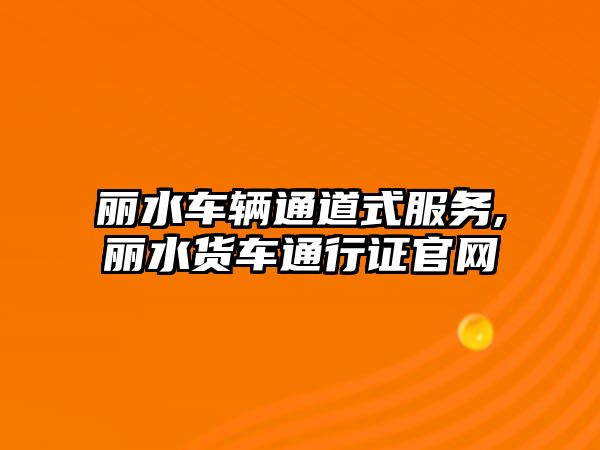 麗水車輛通道式服務,麗水貨車通行證官網