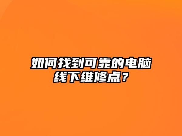 如何找到可靠的電腦線下維修點？