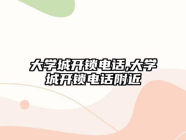 大學城開鎖電話,大學城開鎖電話附近