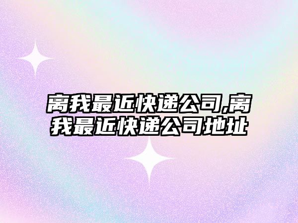 離我最近快遞公司,離我最近快遞公司地址