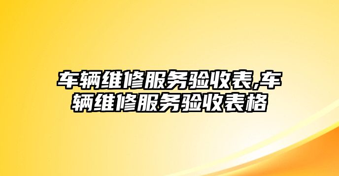 車輛維修服務驗收表,車輛維修服務驗收表格