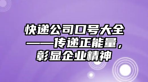 快遞公司口號大全——傳遞正能量，彰顯企業精神